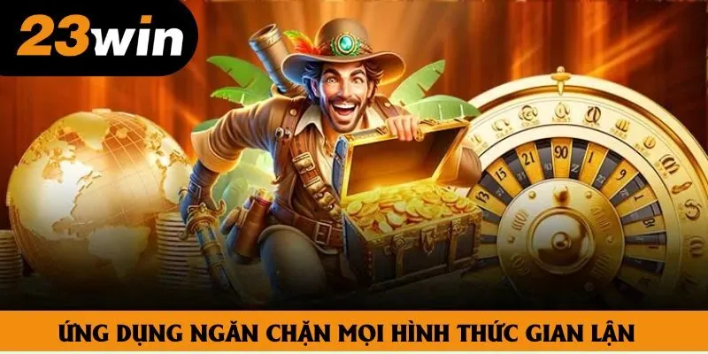 Ứng dụng ngăn chặn mọi hình thức gian lận Ứng dụng ngăn chặn mọi hình thức gian lận