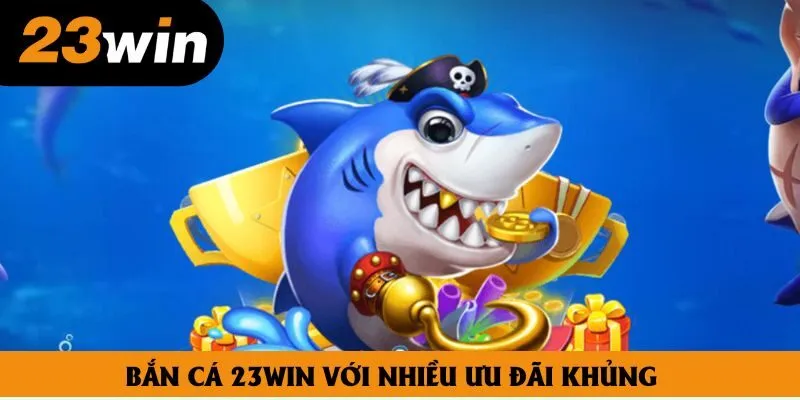 Bắn cá 23win với nhiều ưu đãi khủng