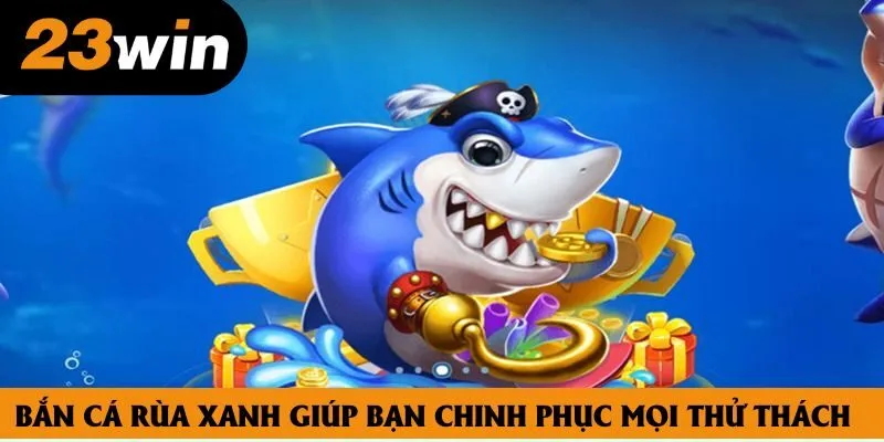 Bắn cá rùa xanh giúp bạn chinh phục mọi thử thách