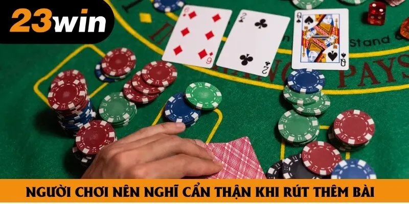 Người chơi nên nghĩ cẩn thận khi rút thêm bài