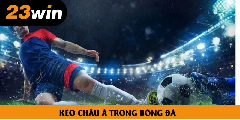 Kèo châu Á là gì? Nắm bắt khái niệm lẫn cách đọc chuẩn chỉ