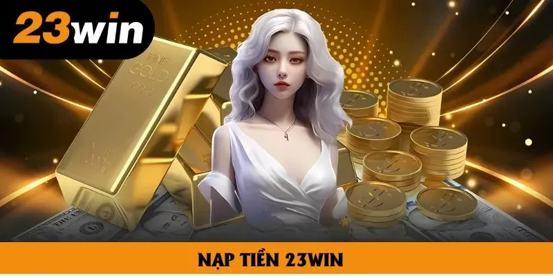 Nạp Tiền 23win An Toàn, Giao Dịch Chuẩn Xác Trong Vài Phút