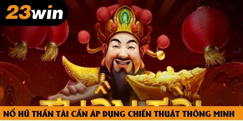 Nổ hũ thần tài cần áp dụng chiến thuật thông minh