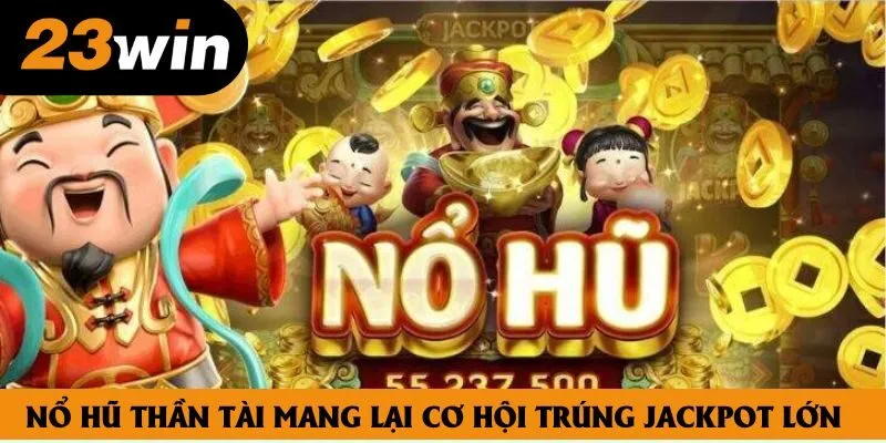 Nổ hũ thần tài mang lại cơ hội trúng jackpot lớn