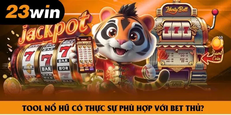 Tool nổ hũ có thực sự phù hợp với bet thủ?